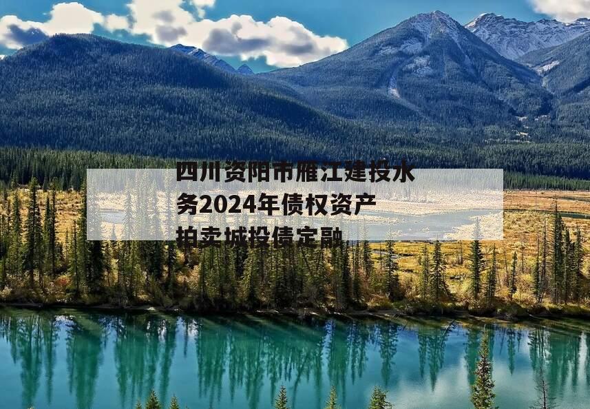 四川资阳市雁江建投水务2024年债权资产拍卖城投债定融