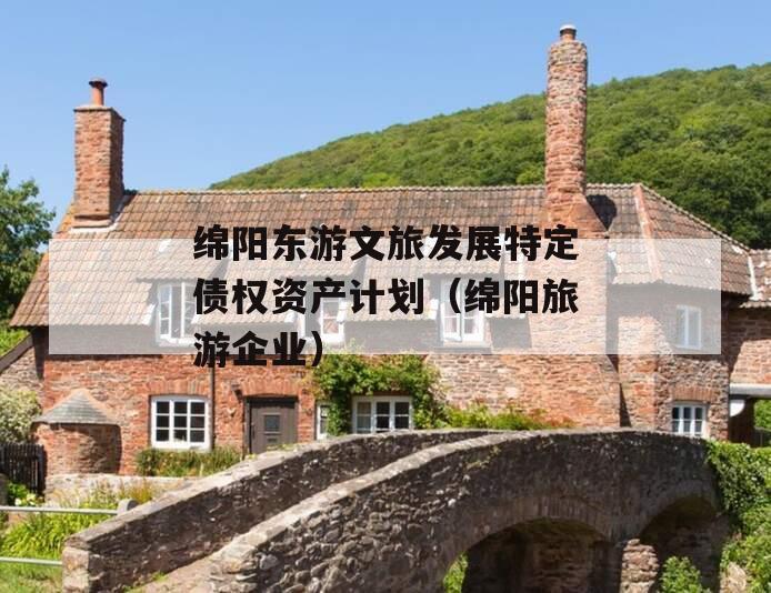 绵阳东游文旅发展特定债权资产计划（绵阳旅游企业）