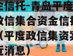 央企信托-青岛平度非标政信集合资金信托计划（平度政信集资案政信近消息）