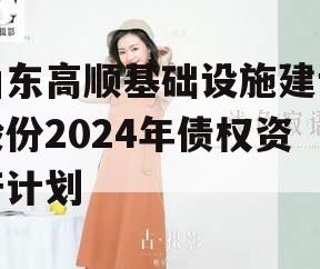 山东高顺基础设施建设股份2024年债权资产计划