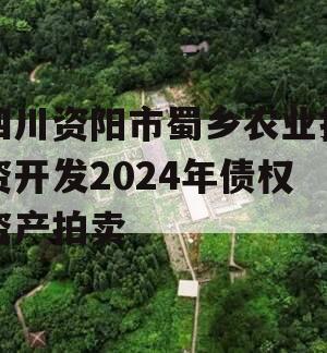 四川资阳市蜀乡农业投资开发2024年债权资产拍卖