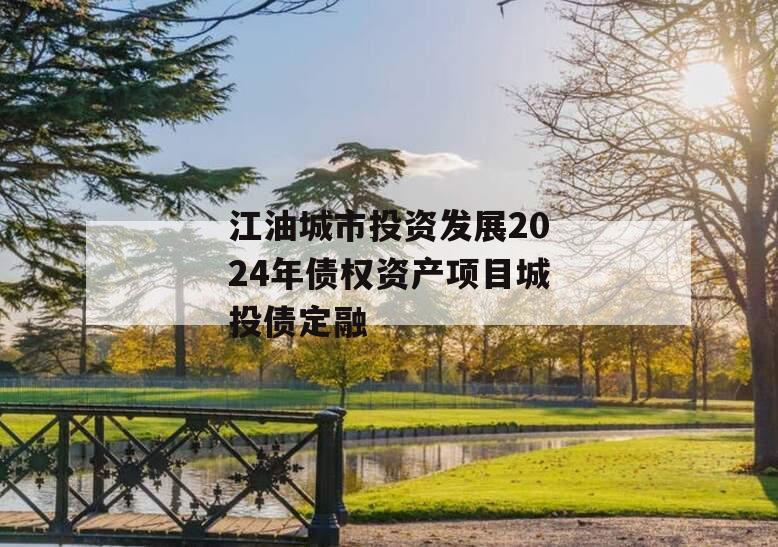 江油城市投资发展2024年债权资产项目城投债定融