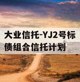 大业信托-YJ2号标债组合信托计划