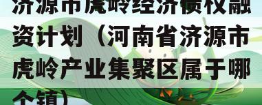 济源市虎岭经济债权融资计划（河南省济源市虎岭产业集聚区属于哪个镇）