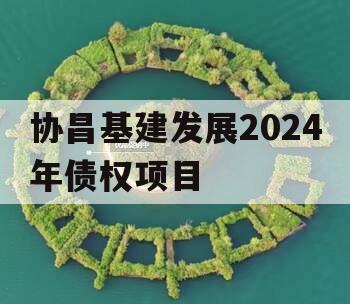 协昌基建发展2024年债权项目