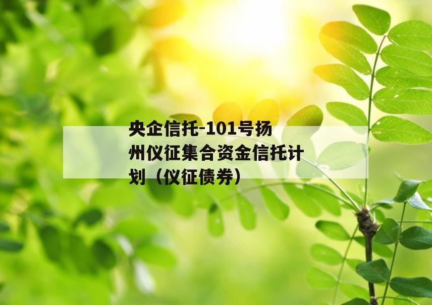 央企信托-101号扬州仪征集合资金信托计划（仪征债券）