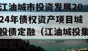 江油城市投资发展2024年债权资产项目城投债定融（江油城投集团官网）