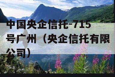 中国央企信托-715号广州（央企信托有限公司）