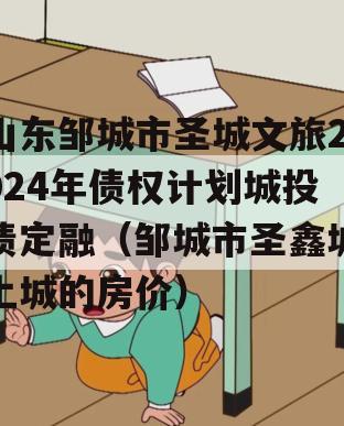 山东邹城市圣城文旅2024年债权计划城投债定融（邹城市圣鑫城上城的房价）