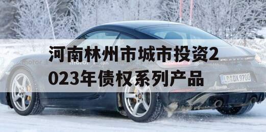 河南林州市城市投资2023年债权系列产品