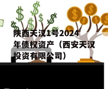 陕西天汉1号2024年债权资产（西安天汉投资有限公司）