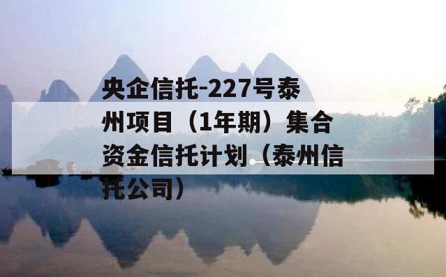 央企信托-227号泰州项目（1年期）集合资金信托计划（泰州信托公司）