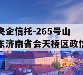 央企信托-265号山东济南省会天桥区政信