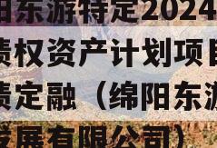 绵阳东游特定2024年债权资产计划项目城投债定融（绵阳东游文旅发展有限公司）