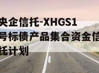 央企信托-XHGS1号标债产品集合资金信托计划