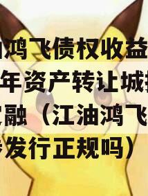 江油鸿飞债权收益权2024年资产转让城投债定融（江油鸿飞公司债券发行正规吗）