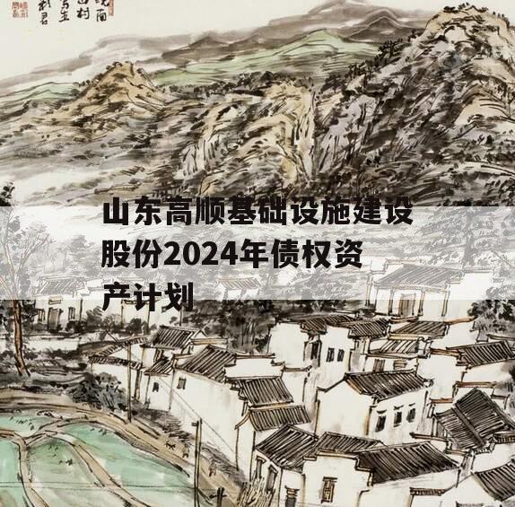 山东高顺基础设施建设股份2024年债权资产计划