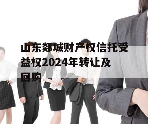 山东郯城财产权信托受益权2024年转让及回购