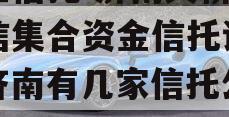 央企信托-济南天桥区政信集合资金信托计划（济南有几家信托公司）