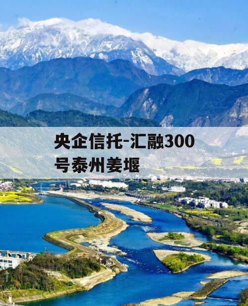 央企信托-汇融300号泰州姜堰