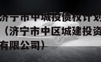 济宁市中城投债权计划（济宁市中区城建投资有限公司）