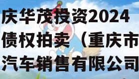 重庆华茂投资2024年债权拍卖（重庆市华茂汽车销售有限公司）