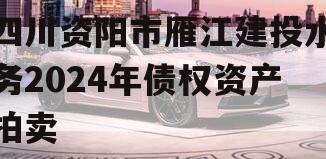 四川资阳市雁江建投水务2024年债权资产拍卖