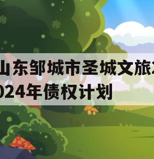 山东邹城市圣城文旅2024年债权计划