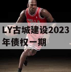 LY古城建设2023年债权一期