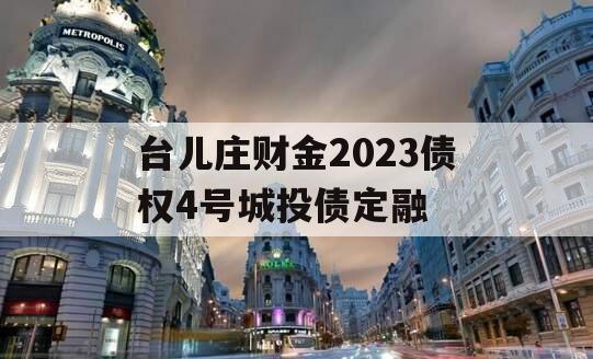 台儿庄财金2023债权4号城投债定融