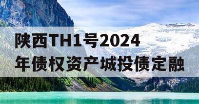 陕西TH1号2024年债权资产城投债定融