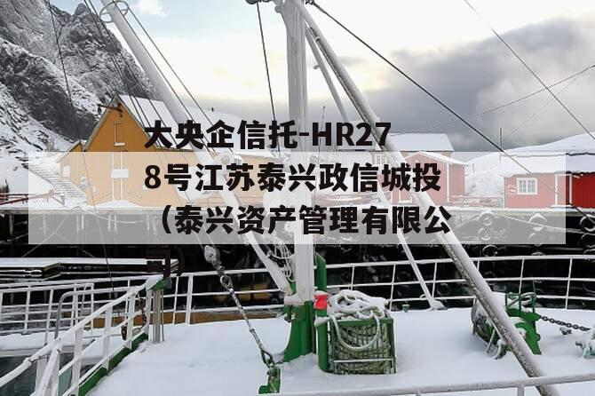 大央企信托-HR278号江苏泰兴政信城投（泰兴资产管理有限公司）