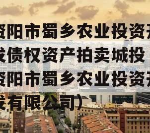 资阳市蜀乡农业投资开发债权资产拍卖城投（资阳市蜀乡农业投资开发有限公司）