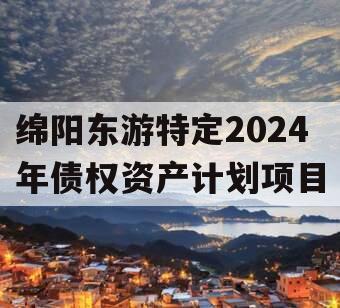 绵阳东游特定2024年债权资产计划项目