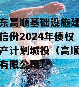 山东高顺基础设施建设政信份2024年债权资产计划城投（高顺投资有限公司）