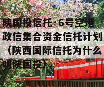 陕国投信托·6号空港政信集合资金信托计划（陕西国际信托为什么叫陕国投）