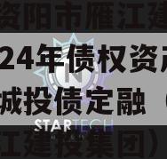 四川资阳市雁江建投水务2024年债权资产拍卖城投债定融（资阳市雁江建投集团）