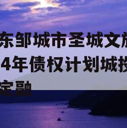 山东邹城市圣城文旅2024年债权计划城投债定融