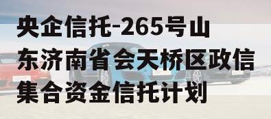 央企信托-265号山东济南省会天桥区政信集合资金信托计划