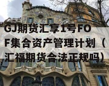 GJ期货汇享1号FOF集合资产管理计划（汇福期货合法正规吗）