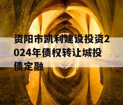 资阳市凯利建设投资2024年债权转让城投债定融