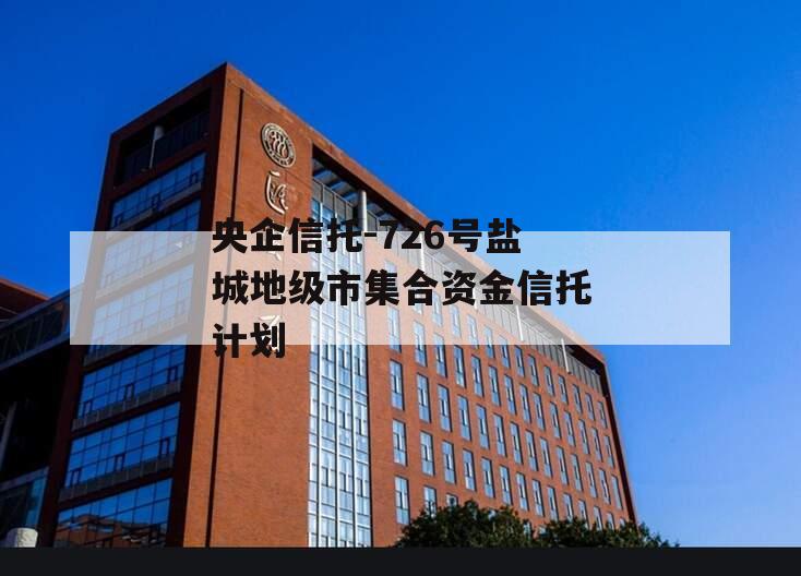 央企信托-726号盐城地级市集合资金信托计划