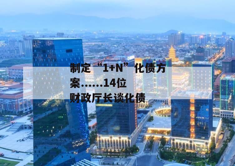 制定“1+N”化债方案......14位财政厅长谈化债