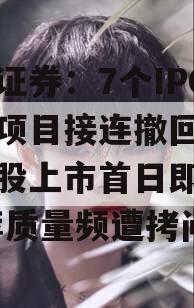 民生证券：7个IPO保荐项目接连撤回 多只新股上市首日即破发 保荐质量频遭拷问