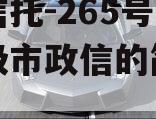 央企信托-265号苏中地级市政信的简单介绍