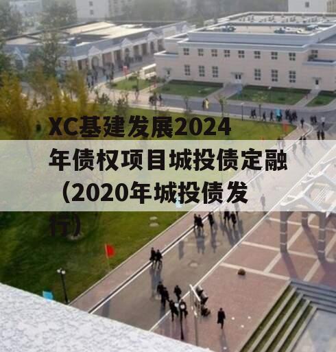 XC基建发展2024年债权项目城投债定融（2020年城投债发行）