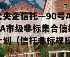 大央企信托—90号AAA市级非标集合信托计划（信托非标规模）