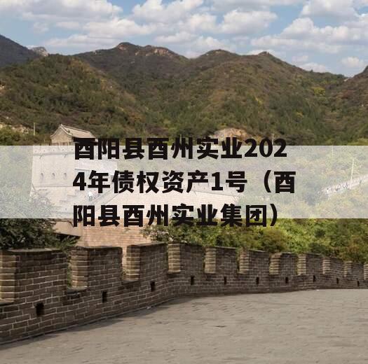 酉阳县酉州实业2024年债权资产1号（酉阳县酉州实业集团）