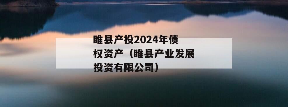 睢县产投2024年债权资产（睢县产业发展投资有限公司）