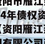 四川资阳市雁江建投水务2024年债权资产拍卖（资阳雁江建投投资集团有限公司政信）